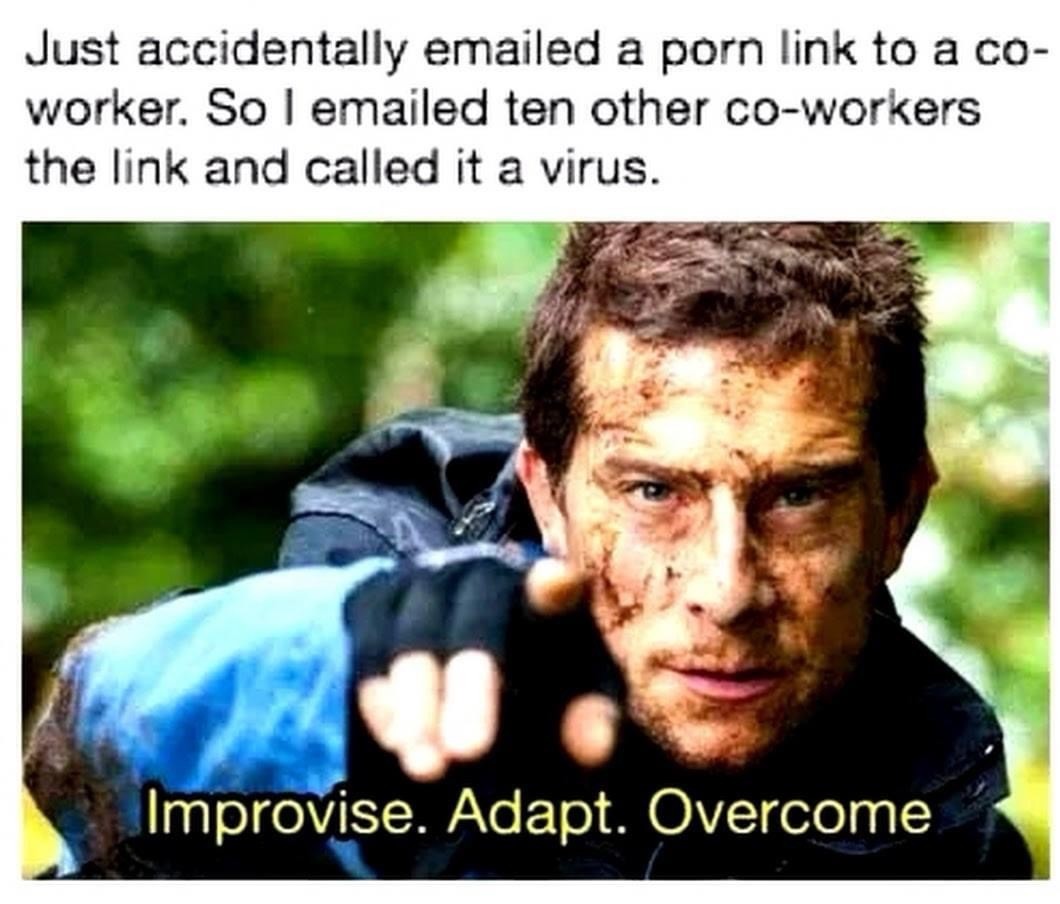 A screenshot of a social media post which reads: 
“Just accidentally emailed a porn link to a co-worker. So I emailed ten other co-workers the link and called it a virus.”

Below is a photo of Bear Grylls pointing at the camera with the caption:
Improvise. Adapt. Overcome