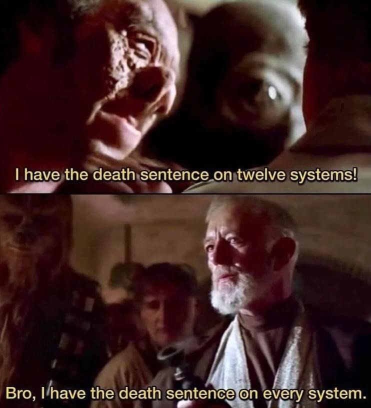 Scene: Cantina on Tatooine. 
Doctor Evazan: I have the death sentence on twelve systems! 
Obi Wan: Bro, I'have the death sentence on every system.