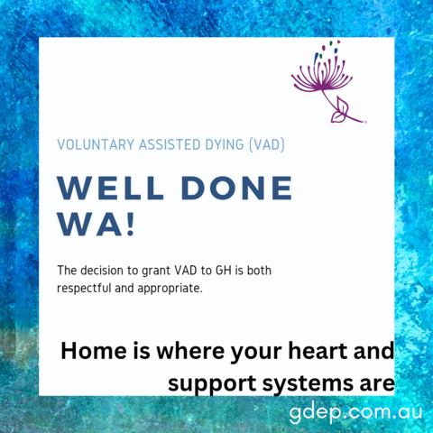 A variegated blue and green background with a white square, the trademark purple GDEP logo and text "Voluntary Assisted Dying (VAD) WELL DONE WA! The decision to grant VAD to GH is both respectful and appropriate. Home is where your heart and support systems are. gdep.com.au"