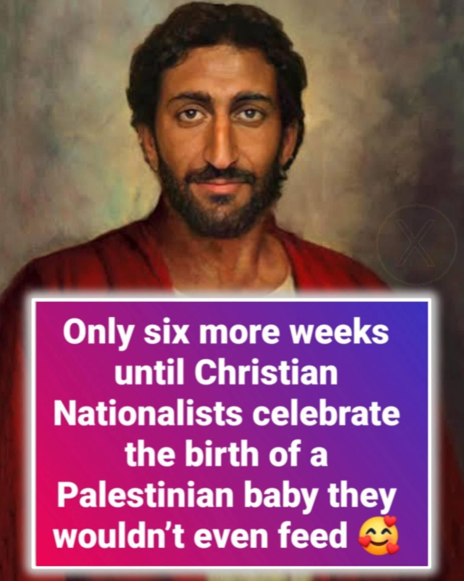 only six more weeks until christian nationalists celebrate the birth of a Palestinian baby they wouldn’t even feed. background image is a middle eastern gent with brown eyes and a beard