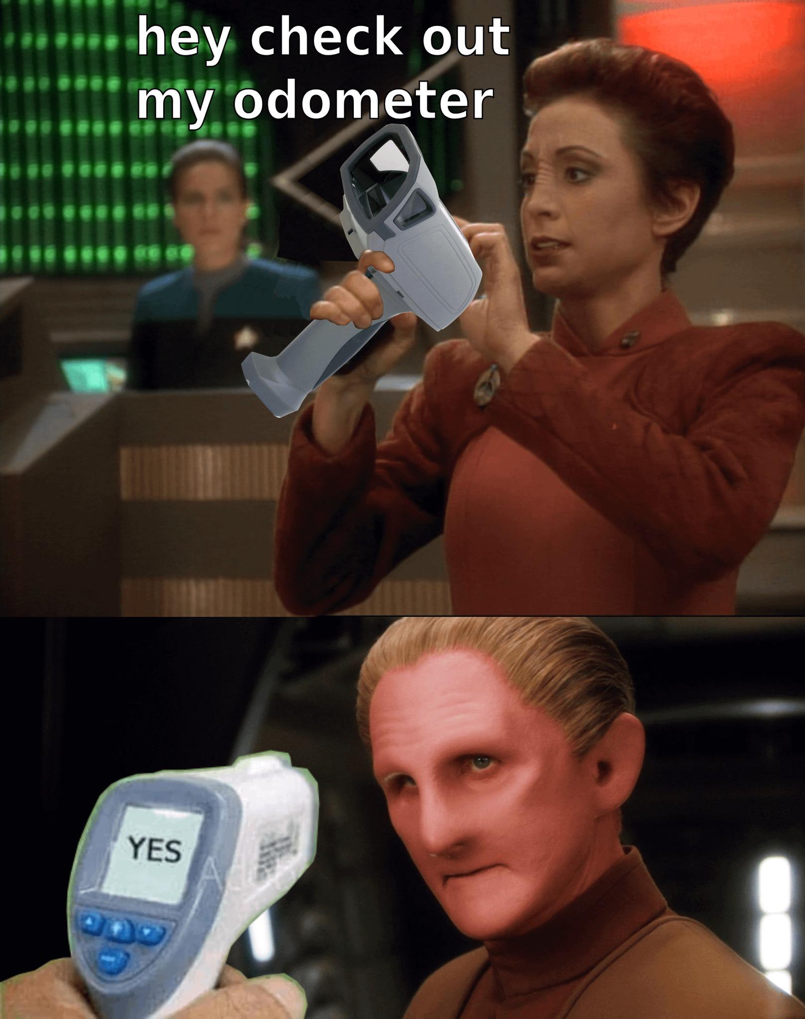 Scene: On board Deep Space Nine.

Kira Nerys holds a device up and says "hey check out my odometer"

She point is at Odo.  The display on the back of the device reads "YES"