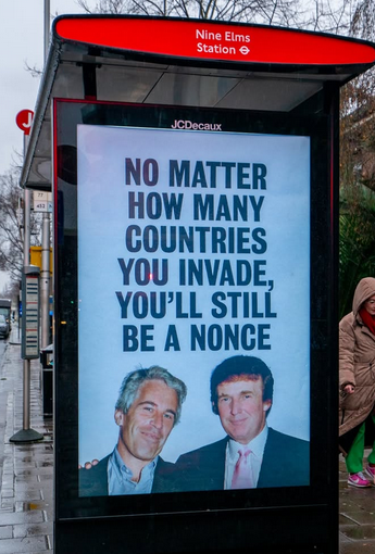 Bus stop advert, showing a photo of Trump with Epstein, and the message "No matter how many countries you invade, you'll still be a nonce"