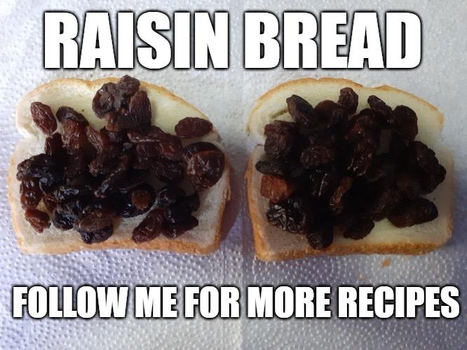 RAISIN BREAD 

A couple of slices of bread topped with a handful of sultanas. 

FOLLOW ME FOR MORE RECIPES